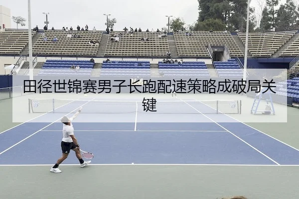 田径世锦赛男子长跑配速策略成破局关键